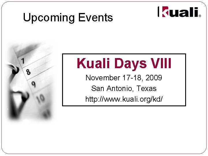 Upcoming Events Kuali Days VIII November 17 -18, 2009 San Antonio, Texas http: //www.