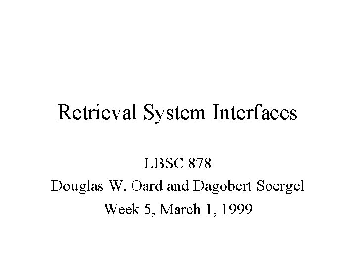 Retrieval System Interfaces LBSC 878 Douglas W. Oard and Dagobert Soergel Week 5, March