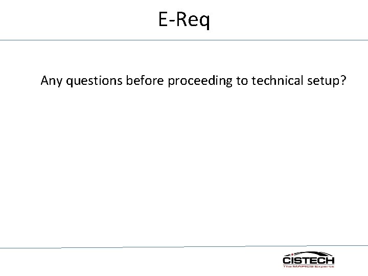 E-Req Any questions before proceeding to technical setup? 