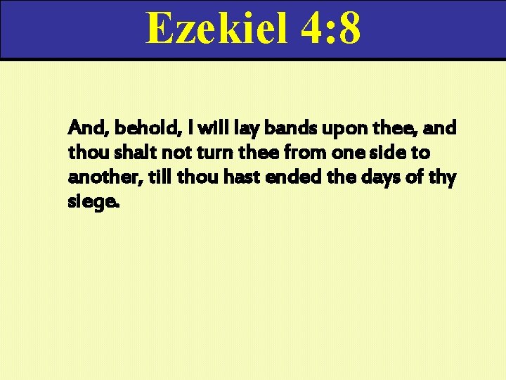 Ezekiel 4: 8 And, behold, I will lay bands upon thee, and thou shalt