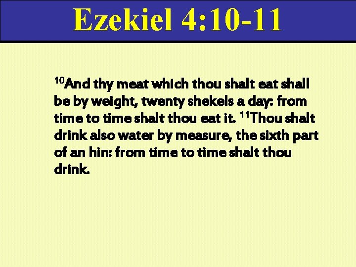 Ezekiel 4: 10 -11 10 And thy meat which thou shalt eat shall be