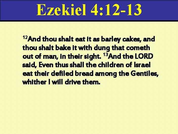 Ezekiel 4: 12 -13 12 And thou shalt eat it as barley cakes, and