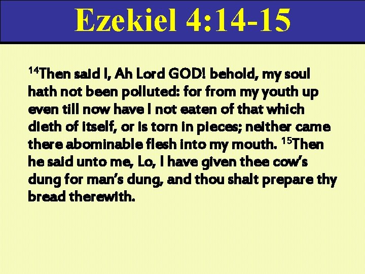 Ezekiel 4: 14 -15 14 Then said I, Ah Lord GOD! behold, my soul