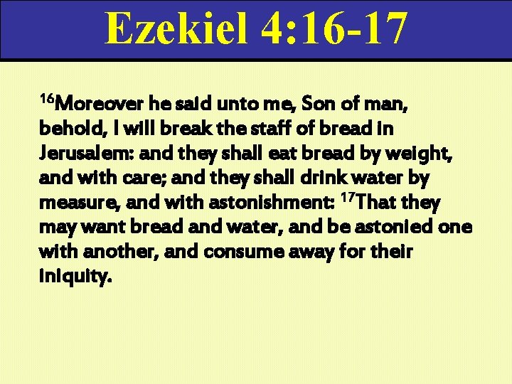 Ezekiel 4: 16 -17 16 Moreover he said unto me, Son of man, behold,