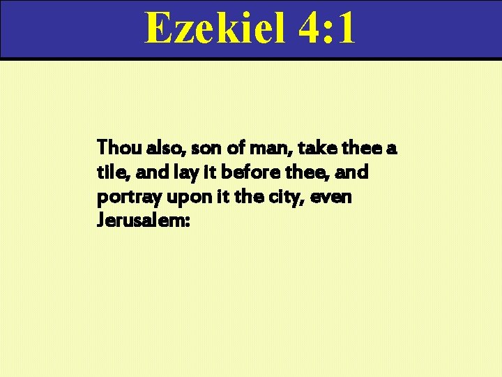 Ezekiel 4: 1 Thou also, son of man, take thee a tile, and lay