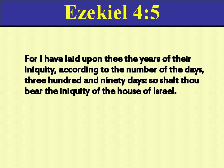 Ezekiel 4: 5 For I have laid upon thee the years of their iniquity,