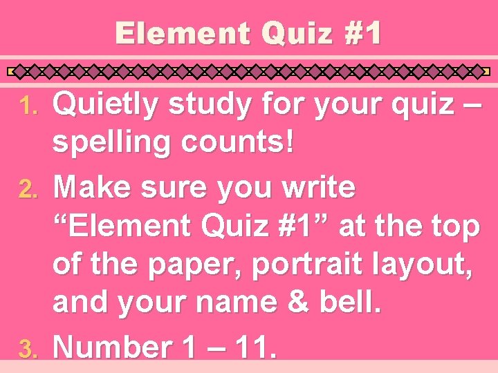 Element Quiz #1 Quietly study for your quiz – spelling counts! 2. Make sure Element Quiz #1 Quietly study for your quiz – spelling counts! 2. Make sure