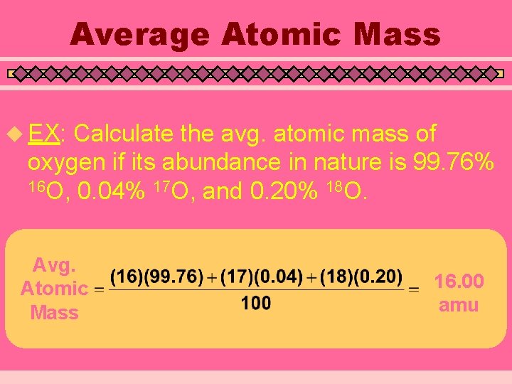 Average Atomic Mass u EX: Calculate the avg. atomic mass of oxygen if its