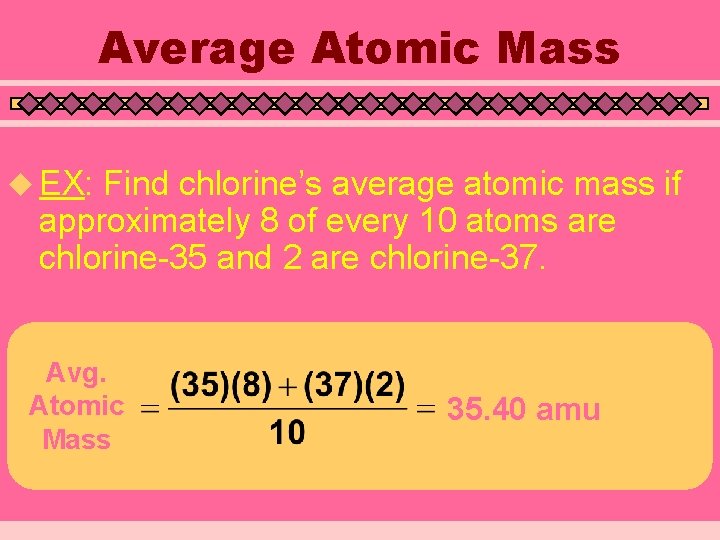 Average Atomic Mass u EX: Find chlorine’s average atomic mass if approximately 8 of
