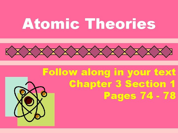 Atomic Theories Follow along in your text Chapter 3 Section 1 Pages 74 - Atomic Theories Follow along in your text Chapter 3 Section 1 Pages 74 -