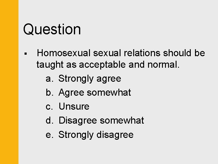 Question § Homosexual relations should be taught as acceptable and normal. a. Strongly agree