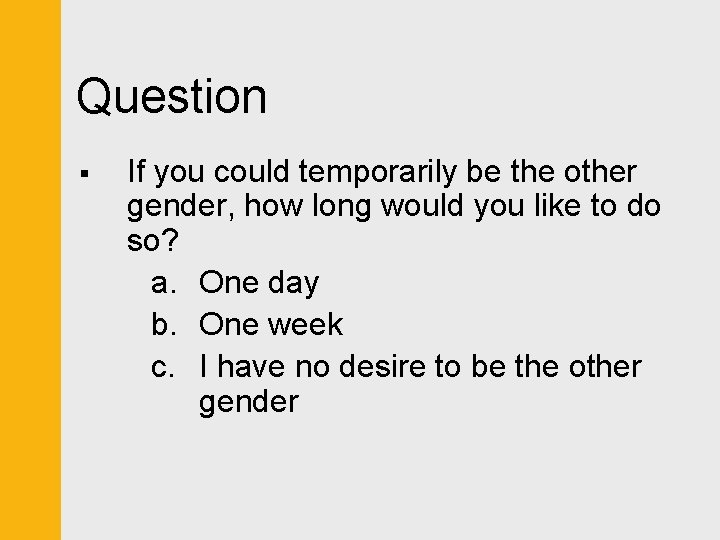 Question § If you could temporarily be the other gender, how long would you