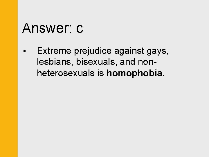 Answer: c § Extreme prejudice against gays, lesbians, bisexuals, and nonheterosexuals is homophobia. 