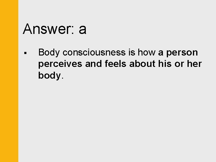 Answer: a § Body consciousness is how a person perceives and feels about his