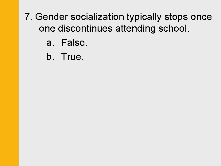 7. Gender socialization typically stops once one discontinues attending school. a. False. b. True.