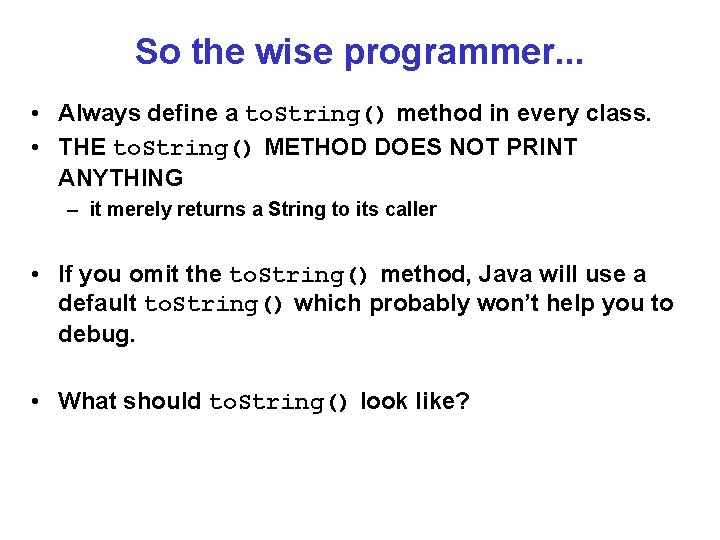 So the wise programmer. . . • Always define a to. String() method in