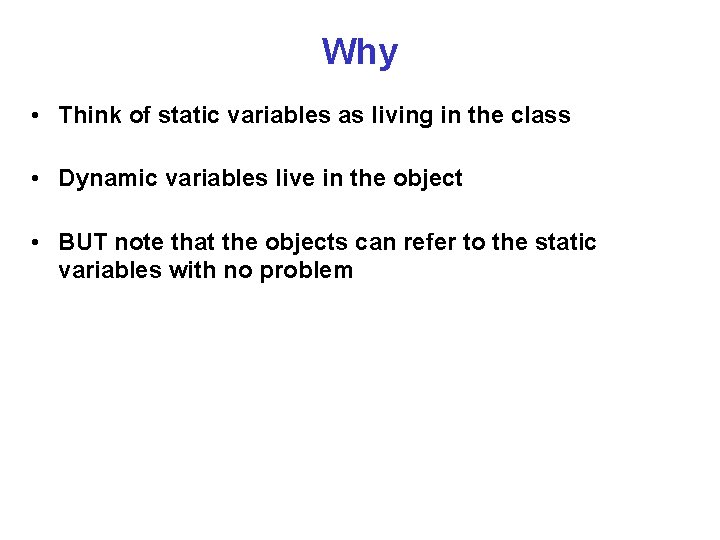 Why • Think of static variables as living in the class • Dynamic variables