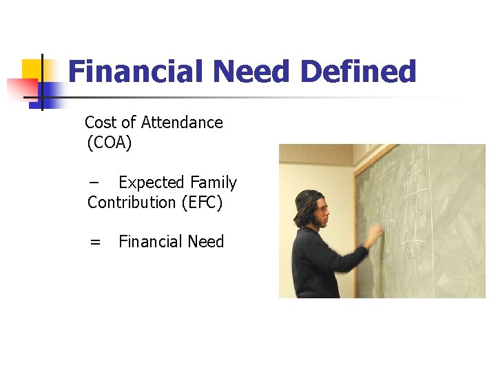 Financial Need Defined Cost of Attendance (COA) – Expected Family Contribution (EFC) = Financial
