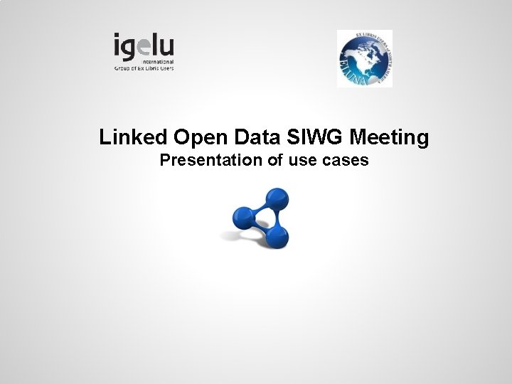 Linked Open Data SIWG Meeting Presentation of use cases 