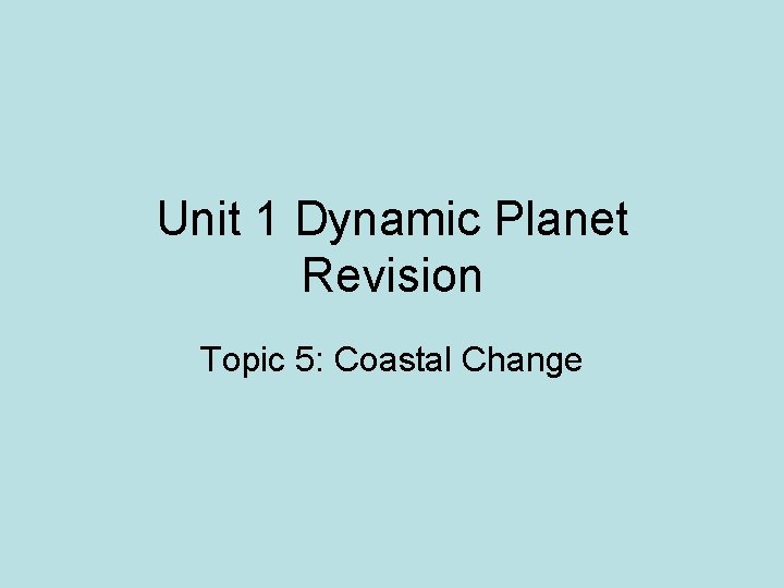 Unit 1 Dynamic Planet Revision Topic 5: Coastal Change 