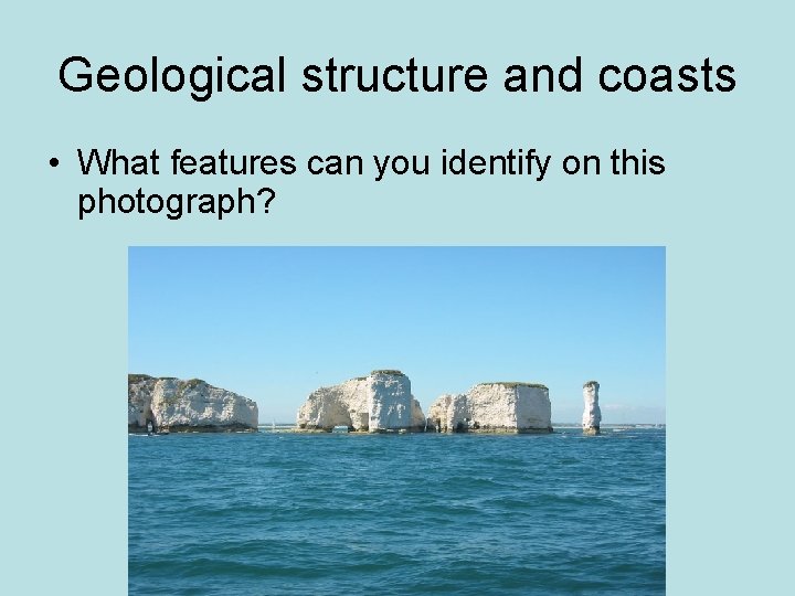 Geological structure and coasts • What features can you identify on this photograph? 