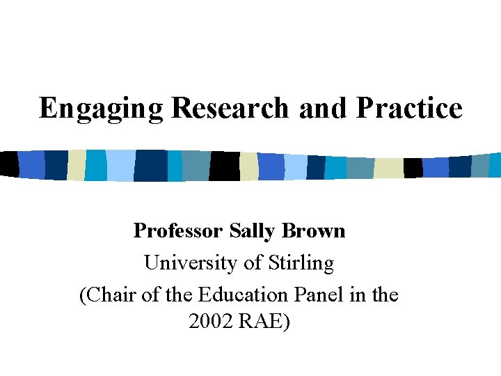 Engaging Research and Practice Professor Sally Brown University of Stirling (Chair of the Education