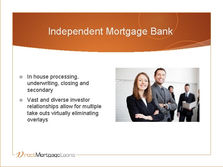 Independent Mortgage Bank In house processing, underwriting, closing and secondary Vast and diverse investor