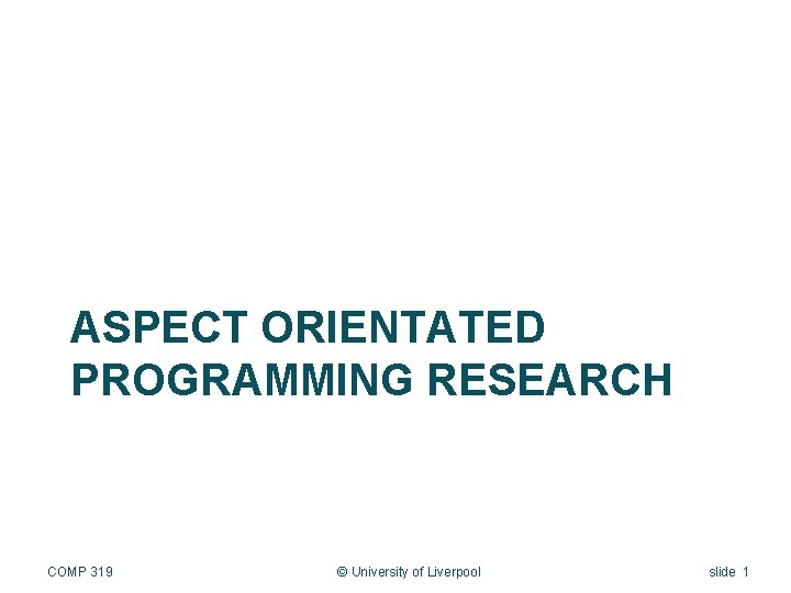 ASPECT ORIENTATED PROGRAMMING RESEARCH COMP 319 © University of Liverpool slide 1 