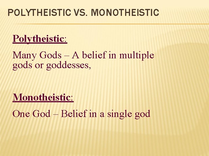 POLYTHEISTIC VS. MONOTHEISTIC Polytheistic: Many Gods – A belief in multiple gods or goddesses,