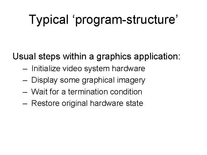 Typical ‘program-structure’ Usual steps within a graphics application: – – Initialize video system hardware