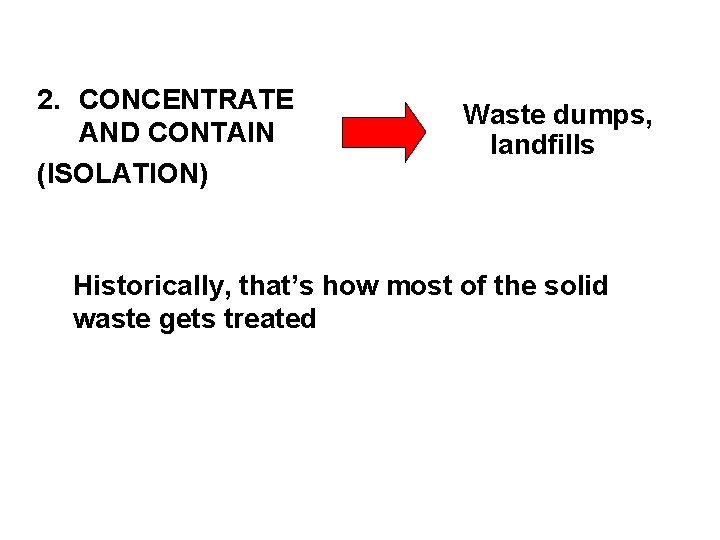 2. CONCENTRATE AND CONTAIN (ISOLATION) Waste dumps, landfills Historically, that’s how most of the