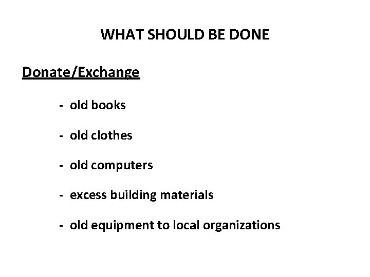 WHAT SHOULD BE DONE Donate/Exchange - old books - old clothes - old computers