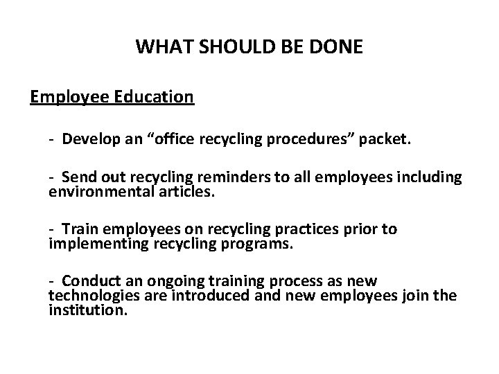 WHAT SHOULD BE DONE Employee Education - Develop an “office recycling procedures” packet. -