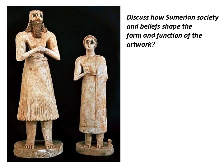Discuss how Sumerian society and beliefs shape the form and function of the artwork?