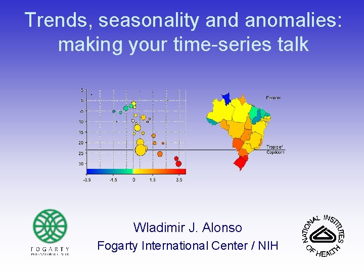 Trends, seasonality and anomalies: making your time-series talk Wladimir J. Alonso Fogarty International Center