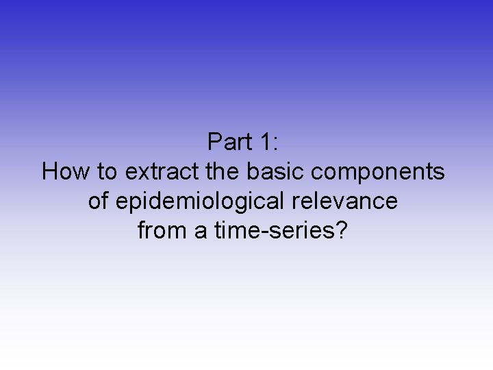 Part 1: How to extract the basic components of epidemiological relevance from a time-series?