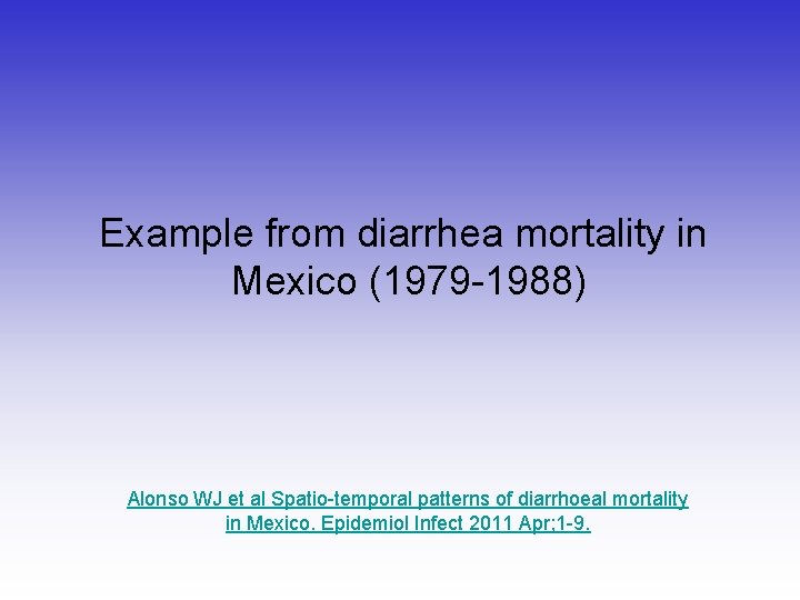 Example from diarrhea mortality in Mexico (1979 -1988) Alonso WJ et al Spatio-temporal patterns