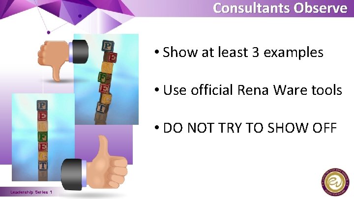 Consultants Observe • Show at least 3 examples • Use official Rena Ware tools