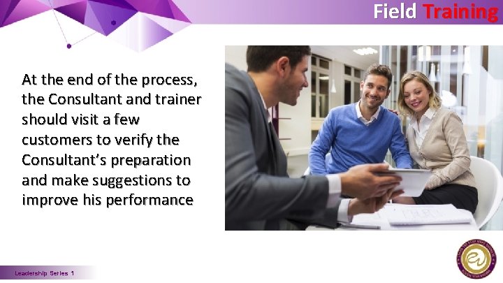 Field Training At the end of the process, the Consultant and trainer should visit