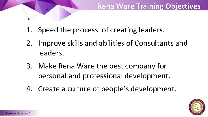 Rena Ware Training Objectives 1. Speed the process of creating leaders. 2. Improve skills