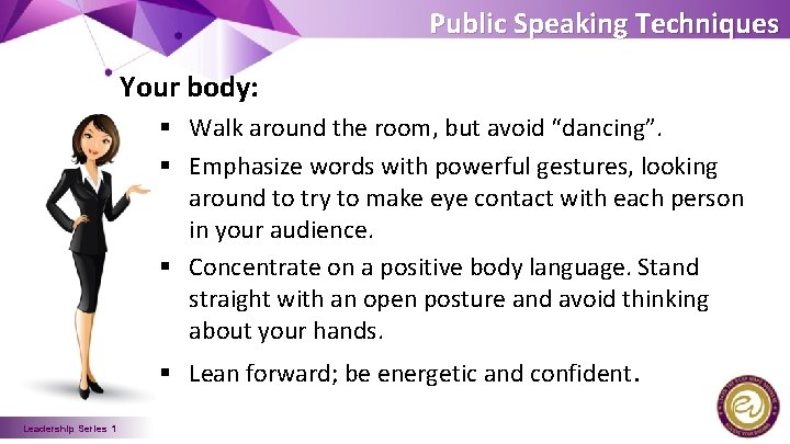 Public Speaking Techniques Your body: § Walk around the room, but avoid “dancing”. §