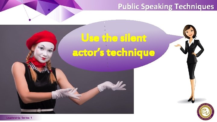 Public Speaking Techniques Use the silent actor’s technique Leadership Series 1 