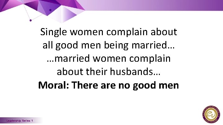 Single women complain about all good men being married… …married women complain about their