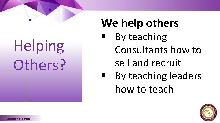 We help others Helping Others? Leadership Series 1 § By teaching Consultants how to