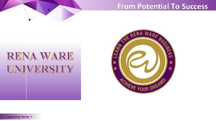 From Potential To Success RENA WARE UNIVERSITY Leadership Series 1 