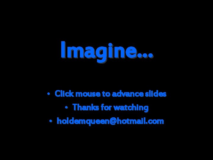 Imagine… • Click mouse to advance slides • Thanks for watching • holdemqueen@hotmail. com