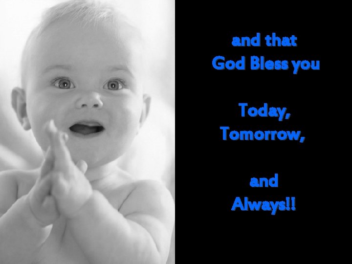 and that God Bless you Today, Tomorrow, and Always!! 