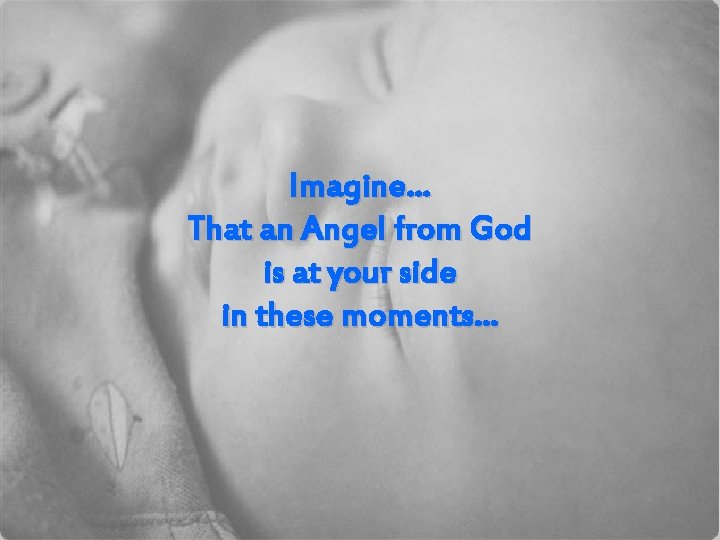 Imagine… That an Angel from God is at your side in these moments… 