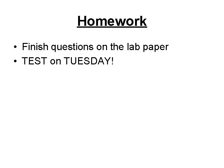 Homework • Finish questions on the lab paper • TEST on TUESDAY! Homework • Finish questions on the lab paper • TEST on TUESDAY!