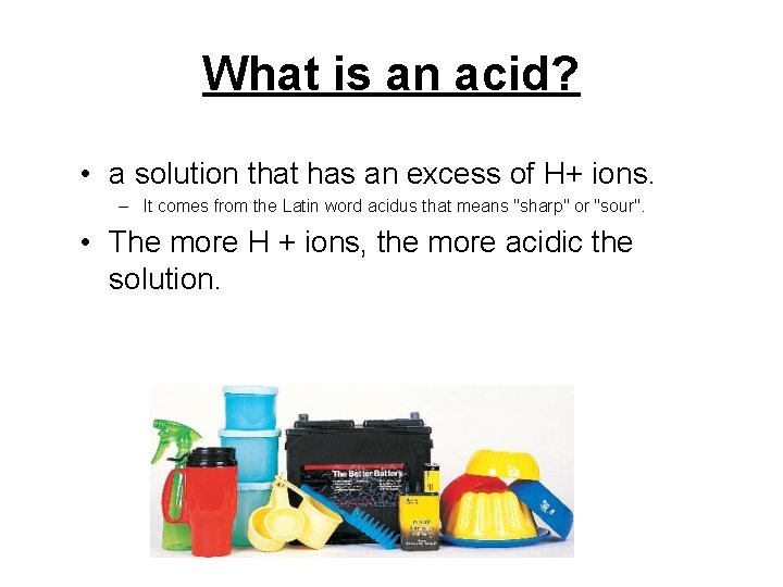 What is an acid? • a solution that has an excess of H+ ions. What is an acid? • a solution that has an excess of H+ ions.